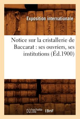 Notice Sur La Cristallerie de Baccarat: Ses Ouvriers, Ses Institutions (Éd.1900)
