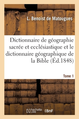 Dictionnaire de géographie sacrée et ecclésiastique et le dictionnaire géographique de la Bible: Tableau alphabétique des lieux de Terre Sainte. Table