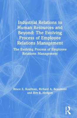 Industrial Relations to Human Resources and Beyond: The Evolving Process of Employee Relations Management: The Evolving Process of Employee Relations