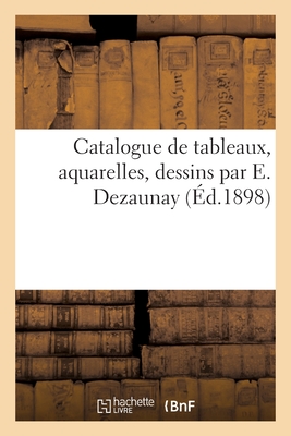 Catalogue de Tableaux, Aquarelles, Dessins Par E. Dezaunay