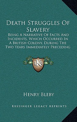 Death Struggles Of Slavery: Being A Narrative Of Facts And Incidents, Which Occurred In A British Colony, During The Two Years Immediately Precedi