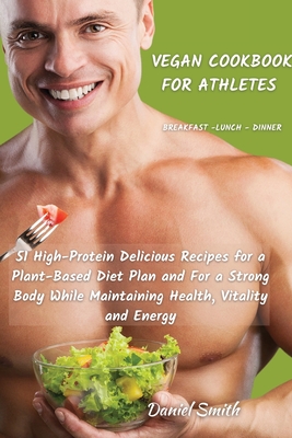 VEGAN COOKBOOK FOR ATHLETES Breakfast - Lunch - Dinner: 51 High-Protein Delicious Recipes for a Plant-Based Diet Plan and For a Strong Body While Main