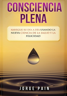 Consciencia plena: Navegue su día a día usando la nueva ciencia de la salud y la felicidad