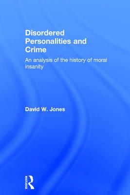 Disordered Personalities and Crime: An Analysis of the History of Moral Insanity