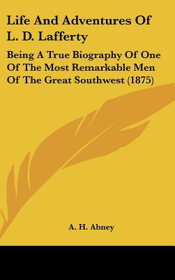 Life And Adventures Of L. D. Lafferty: Being A True Biography Of One Of The Most Remarkable Men Of The Great Southwest (1875)