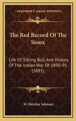 The Red Record Of The Sioux: Life Of Sitting Bull And History Of The Indian War Of 1890-91 (1891)