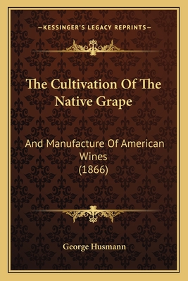 The Cultivation Of The Native Grape: And Manufacture Of American Wines (1866)