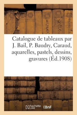 Catalogue de tableaux modernes et anciens par Joseph Bail, P. Baudry, Caraud, aquarelles: pastels, dessins, gravures