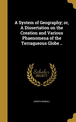 A System of Geography; or, A Dissertation on the Creation and Various Phaenomena of the Terraqueous Globe ..