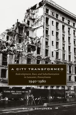 A City Transformed: Redevelopment, Race, and Suburbanization in Lancaster, Pennsylvania, 1940-1980