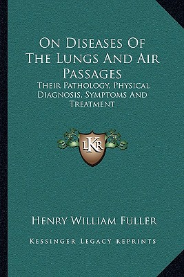 On Diseases Of The Lungs And Air Passages: Their Pathology, Physical Diagnosis, Symptoms And Treatment