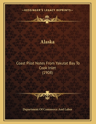 Alaska: Coast Pilot Notes From Yakutat Bay To Cook Inlet (1908)