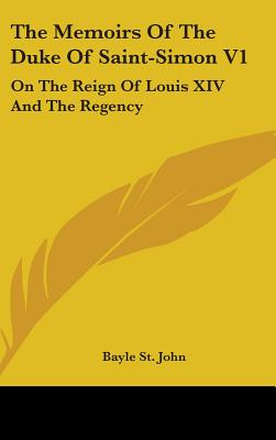 The Memoirs Of The Duke Of Saint-Simon V1: On The Reign Of Louis XIV And The Regency