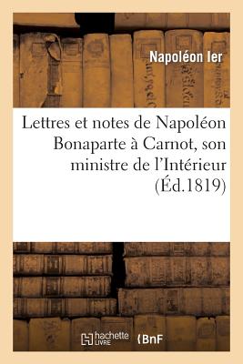 Lettres et notes de Napoléon Bonaparte à Carnot, son ministre de l'Intérieur, pendant les Cent-Jours