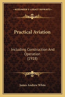 Practical Aviation: Including Construction And Operation (1918)