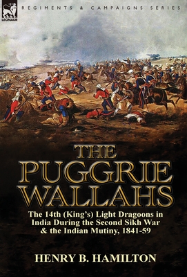 The Puggrie Wallahs: the 14th (King's) Light Dragoons in India During the Second Sikh War and in the Indian Mutiny, 1841-59