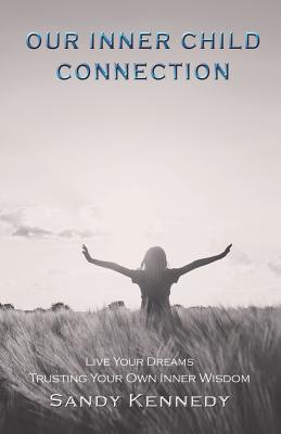 Our Inner Child Connection: Live Your Dreams Trusting Your Own Inner Wisdom
