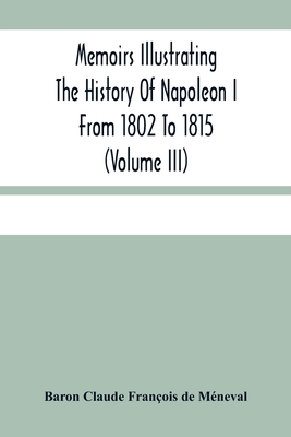 Memoirs Illustrating The History Of Napoleon I From 1802 To 1815 (Volume Iii)