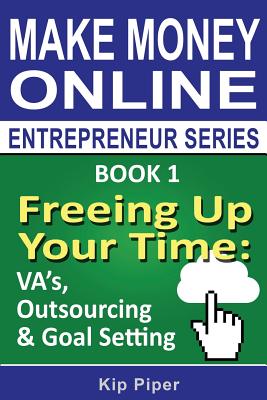 Freeing Up Your Time - VA's, Outsourcing & Goal Setting: Book 1 of the Make Money Online Entrepreneur Series