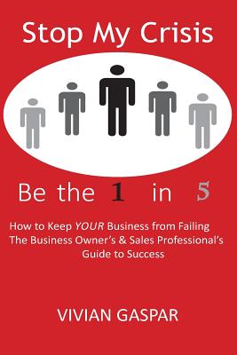 Stop My Crisis: Be the 1 in 5: How to Keep Your Business from Failing - The Business Owner's and Sales Professional's Guide to Success