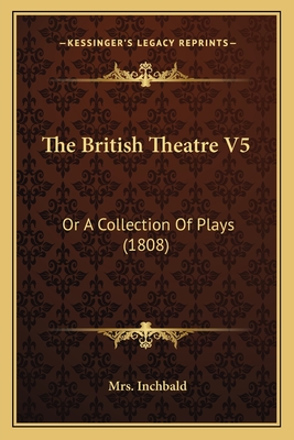 The British Theatre V5: Or A Collection Of Plays (1808)