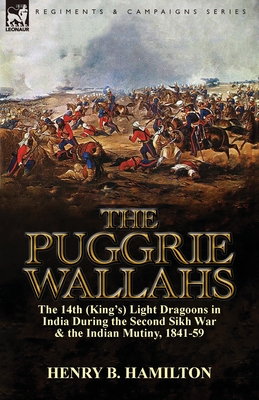 The Puggrie Wallahs: the 14th (King's) Light Dragoons in India During the Second Sikh War and in the Indian Mutiny, 1841-59