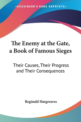 The Enemy at the Gate, a Book of Famous Sieges: Their Causes, Their Progress and Their Consequences