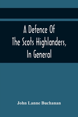 A Defence Of The Scots Highlanders, In General; And Some Learned Characters, In Particular: : With A New And Satisfactory Account Of The Picts, Scots,