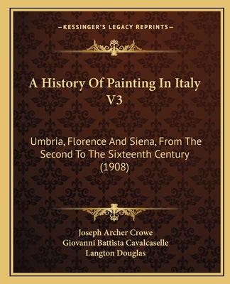 A History Of Painting In Italy V3: Umbria, Florence And Siena, From The Second To The Sixteenth Century (1908)