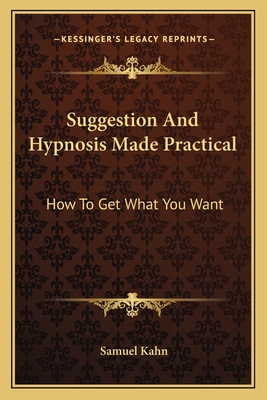 Suggestion And Hypnosis Made Practical: How To Get What You Want