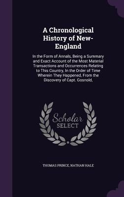 A Chronological History of New-England: In the Form of Annals, Being a Summary and Exact Account of the Most Material Transactions and Occurrences Rel