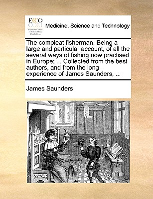 The Compleat Fisherman. Being a Large and Particular Account, of All the Several Ways of Fishing Now Practised in Europe; ... Collected from the Best