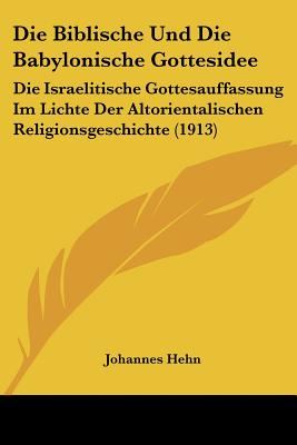 Die Biblische Und Die Babylonische Gottesidee: Die Israelitische Gottesauffassung Im Lichte Der Altorientalischen Religionsgeschichte (1913)