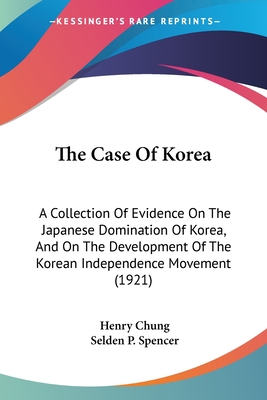 The Case Of Korea: A Collection Of Evidence On The Japanese Domination Of Korea, And On The Development Of The Korean Independence Movement (1921)