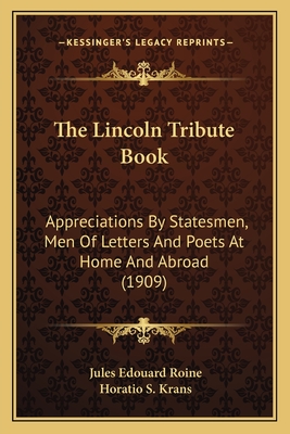 The Lincoln Tribute Book: Appreciations By Statesmen, Men Of Letters And Poets At Home And Abroad (1909)