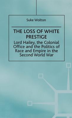 Lord Hailey, the Colonial Office and the Politics of Race and Empire in the Seco: The Loss of White Prestige