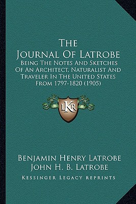The Journal Of Latrobe: Being The Notes And Sketches Of An Architect, Naturalist And Traveler In The United States From 1797-1820 (1905)