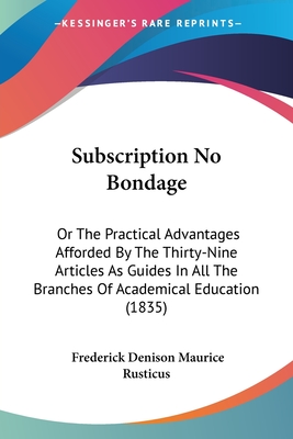 Subscription No Bondage: Or The Practical Advantages Afforded By The Thirty-Nine Articles As Guides In All The Branches Of Academical Education (1835)