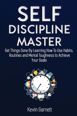 Self-Discipline Master: How To Use Habits, Routines, Willpower and Mental Toughness To Get Things Done, Boost Your Performance, Focus, Productivity, a
