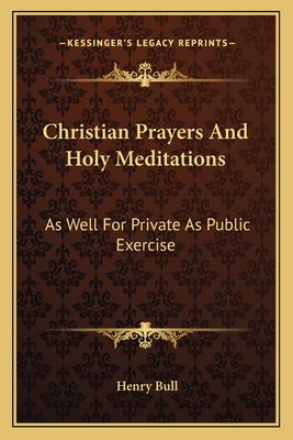 Christian Prayers And Holy Meditations: As Well For Private As Public Exercise