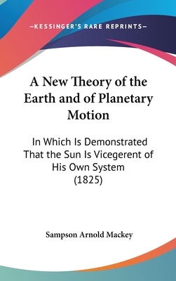 A New Theory of the Earth and of Planetary Motion: In Which Is Demonstrated That the Sun Is Vicegerent of His Own System (1825)