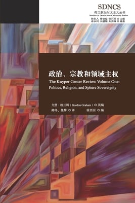 政治、宗教和领域主权 The Kuyper Center Review Volume One: Politics, Religion, and Sphere S