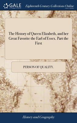 The History of Queen Elizabeth, and her Great Favorite the Earl of Essex. Part the First