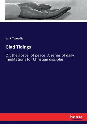 Glad Tidings: Or, the gospel of peace. A series of daily meditations for Christian disciples