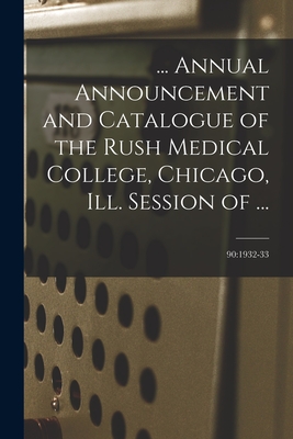 ... Annual Announcement and Catalogue of the Rush Medical College, Chicago, Ill. Session of ...; 90: 1932-33
