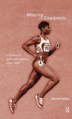 Moving the Goalposts: A History of Sport and Society in Britain Since 1945
