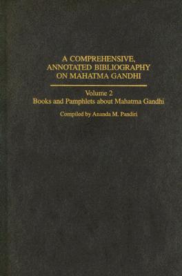 A Comprehensive, Annotated Bibliography on Mahatma Gandhi: Volume Two, Books and Pamphlets about Mahatma Gandhi