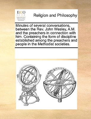 Minutes of Several Conversations, Between the REV. John Wesley, A.M. and the Preachers in Connection with Him. Containing the Form of Discipline Estab