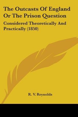 The Outcasts Of England Or The Prison Question: Considered Theoretically And Practically (1850)