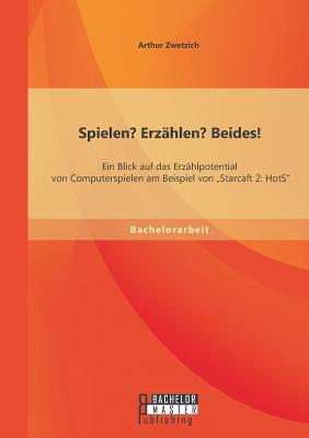 Spielen? Erzählen? Beides! Ein Blick auf das Erzählpotential von Computerspielen am Beispiel von "Starcaft 2: HotS